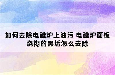 如何去除电磁炉上油污 电磁炉面板烧糊的黑垢怎么去除